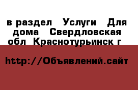  в раздел : Услуги » Для дома . Свердловская обл.,Краснотурьинск г.